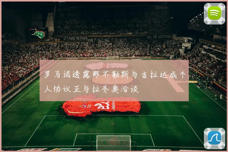 罗马诺透露那不勒斯与吉拉达成个人协议正与拉齐奥洽谈