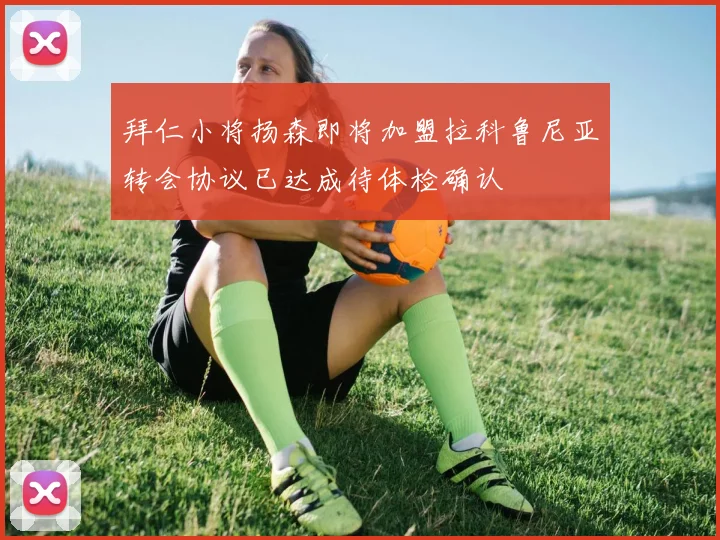 拜仁小将扬森即将加盟拉科鲁尼亚转会协议已达成待体检确认