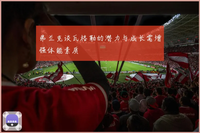 弗兰克谈瓦格勒的潜力与成长需增强体能素质