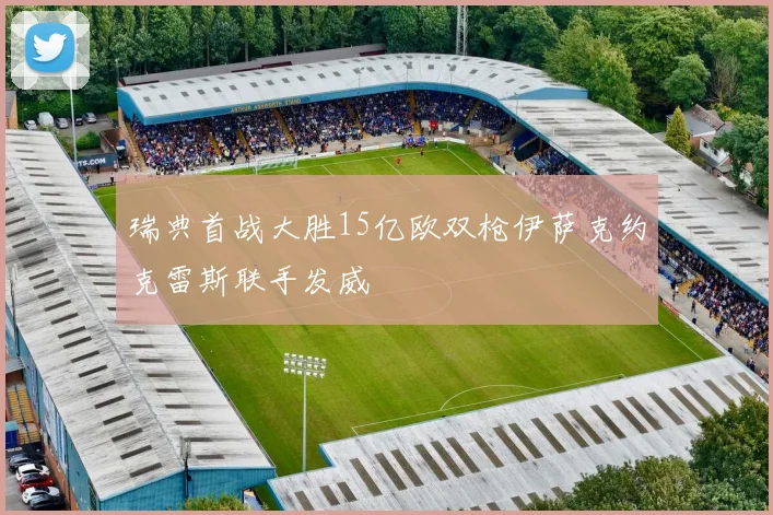 瑞典首战大胜15亿欧双枪伊萨克约克雷斯联手发威