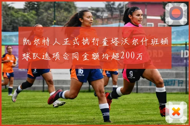 凯尔特人正式执行奎塔沃尔什班顿球队选项合同金额均超200万