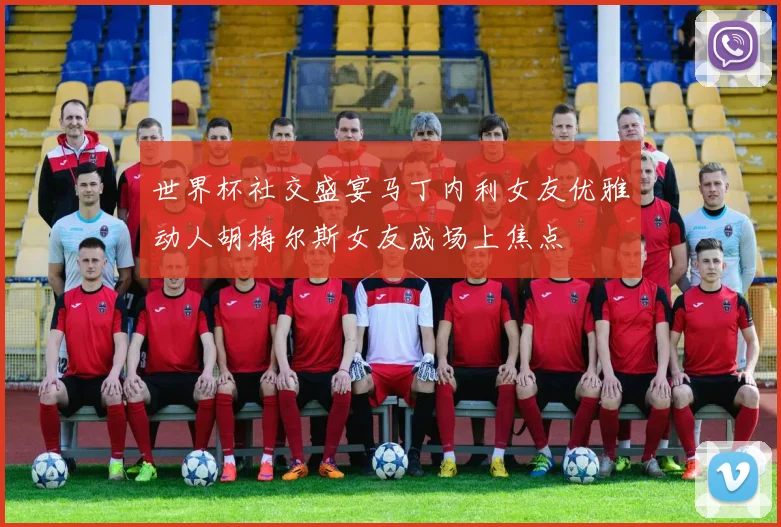 世界杯社交盛宴马丁内利女友优雅动人胡梅尔斯女友成场上焦点