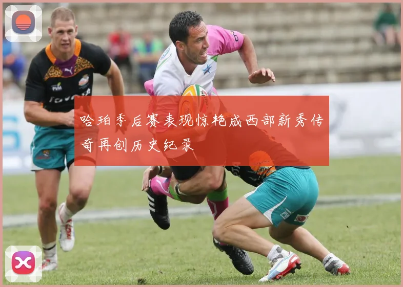 哈珀季后赛表现惊艳成西部新秀传奇再创历史纪录