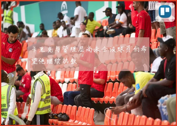 卡里克与管理层尚未会谈球员们希望他继续执教