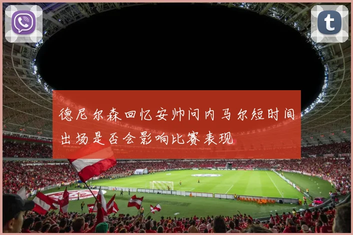 德尼尔森回忆安帅问内马尔短时间出场是否会影响比赛表现