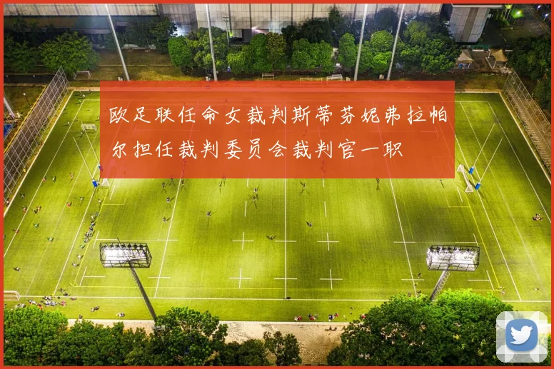 欧足联任命女裁判斯蒂芬妮弗拉帕尔担任裁判委员会裁判官一职