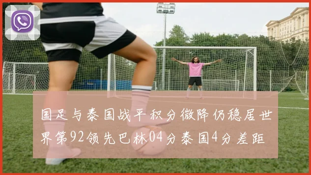 国足与泰国战平积分微降仍稳居世界第92领先巴林04分泰国4分差距