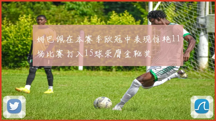 姆巴佩在本赛季欧冠中表现惊艳11场比赛打入15球荣膺金靴奖